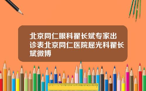 北京同仁眼科翟长斌专家出诊表北京同仁医院屈光科翟长斌微博