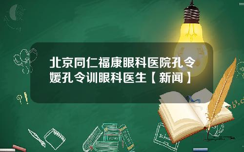 北京同仁福康眼科医院孔令媛孔令训眼科医生【新闻】