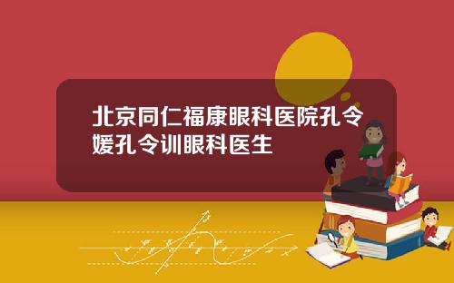北京同仁福康眼科医院孔令媛孔令训眼科医生