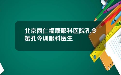 北京同仁福康眼科医院孔令媛孔令训眼科医生