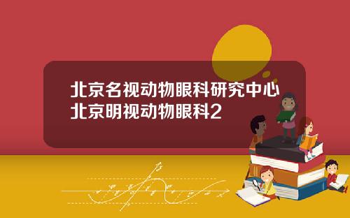 北京名视动物眼科研究中心北京明视动物眼科2