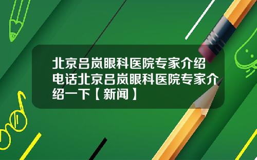 北京吕岚眼科医院专家介绍电话北京吕岚眼科医院专家介绍一下【新闻】