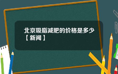 北京吸脂减肥的价格是多少【新闻】