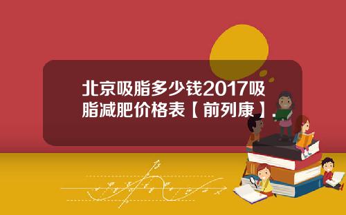 北京吸脂多少钱2017吸脂减肥价格表【前列康】.