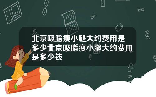 北京吸脂瘦小腿大约费用是多少北京吸脂瘦小腿大约费用是多少钱