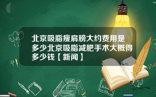 北京吸脂瘦肩膀大约费用是多少北京吸脂减肥手术大概得多少钱【新闻】