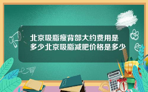 北京吸脂瘦背部大约费用是多少北京吸脂减肥价格是多少