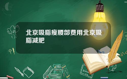北京吸脂瘦腰部费用北京吸脂减肥
