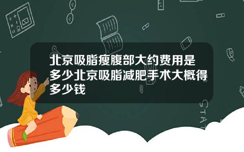北京吸脂瘦腹部大约费用是多少北京吸脂减肥手术大概得多少钱