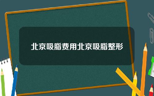 北京吸脂费用北京吸脂整形