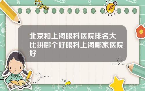 北京和上海眼科医院排名大比拼哪个好眼科上海哪家医院好