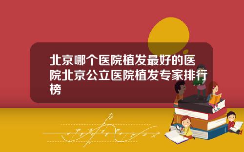 北京哪个医院植发最好的医院北京公立医院植发专家排行榜