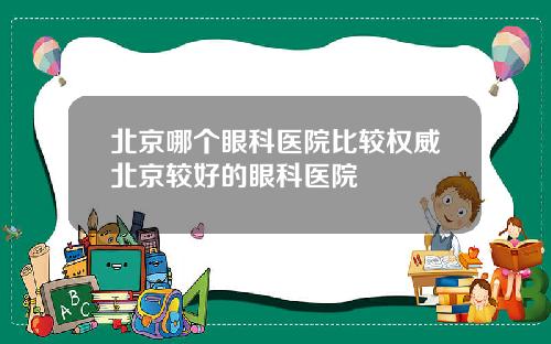 北京哪个眼科医院比较权威北京较好的眼科医院