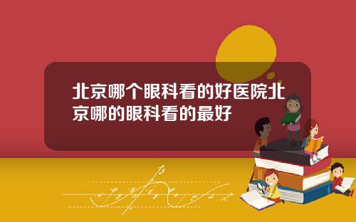 北京哪个眼科看的好医院北京哪的眼科看的最好