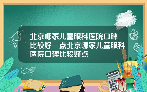 北京哪家儿童眼科医院口碑比较好一点北京哪家儿童眼科医院口碑比较好点