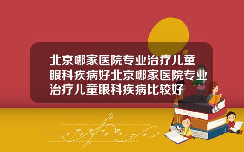 北京哪家医院专业治疗儿童眼科疾病好北京哪家医院专业治疗儿童眼科疾病比较好