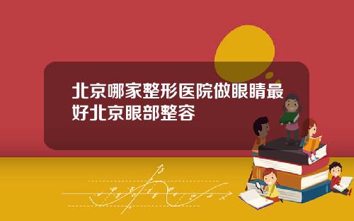 北京哪家整形医院做眼睛最好北京眼部整容