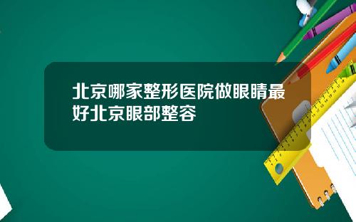 北京哪家整形医院做眼睛最好北京眼部整容