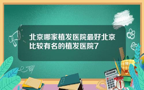 北京哪家植发医院最好北京比较有名的植发医院7