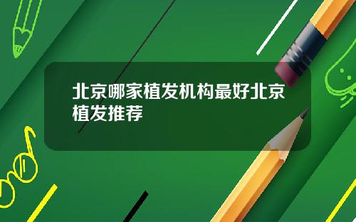 北京哪家植发机构最好北京植发推荐