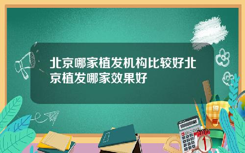 北京哪家植发机构比较好北京植发哪家效果好