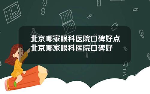 北京哪家眼科医院口碑好点北京哪家眼科医院口碑好