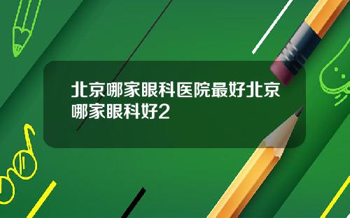 北京哪家眼科医院最好北京哪家眼科好2