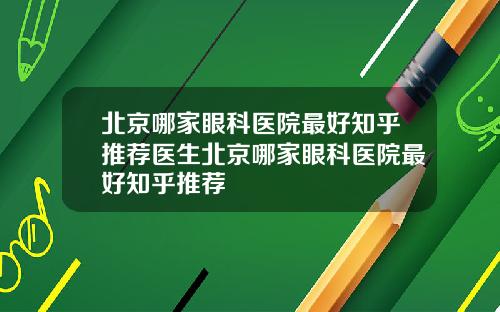 北京哪家眼科医院最好知乎推荐医生北京哪家眼科医院最好知乎推荐