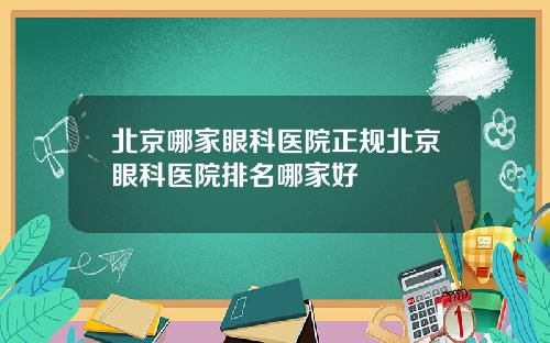 北京哪家眼科医院正规北京眼科医院排名哪家好