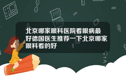北京哪家眼科医院看眼病最好德国医生推荐一下北京哪家眼科看的好