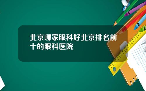 北京哪家眼科好北京排名前十的眼科医院