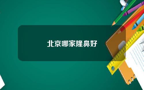 北京哪家隆鼻好