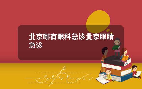 北京哪有眼科急诊北京眼睛急诊