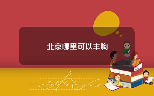 北京哪里可以丰胸