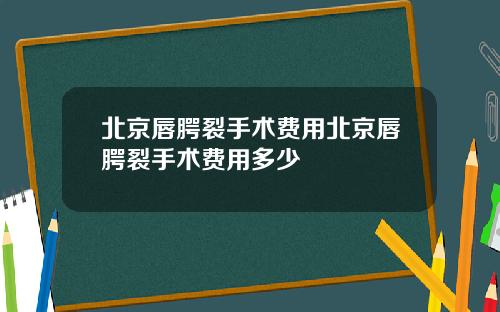 北京唇腭裂手术费用北京唇腭裂手术费用多少