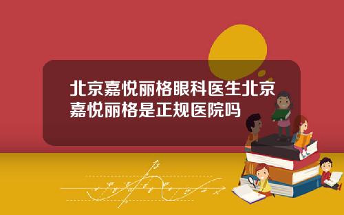 北京嘉悦丽格眼科医生北京嘉悦丽格是正规医院吗