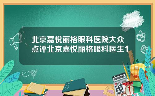 北京嘉悦丽格眼科医院大众点评北京嘉悦丽格眼科医生1