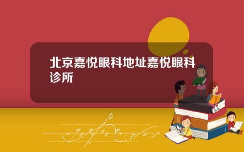北京嘉悦眼科地址嘉悦眼科诊所