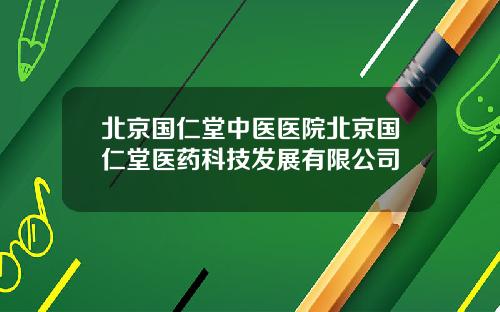 北京国仁堂中医医院北京国仁堂医药科技发展有限公司