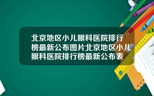 北京地区小儿眼科医院排行榜最新公布图片北京地区小儿眼科医院排行榜最新公布表