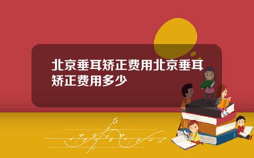 北京垂耳矫正费用北京垂耳矫正费用多少