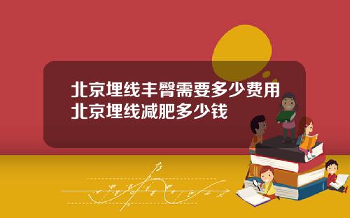 北京埋线丰臀需要多少费用北京埋线减肥多少钱