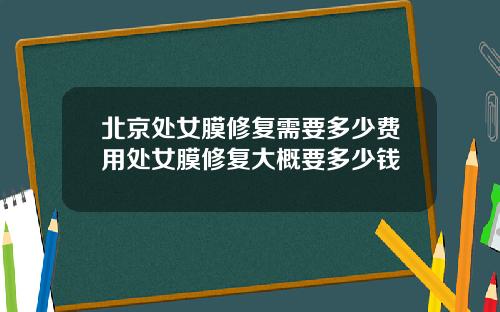北京处女膜修复需要多少费用处女膜修复大概要多少钱