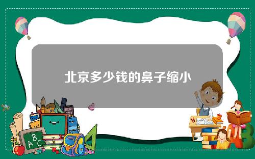 北京多少钱的鼻子缩小