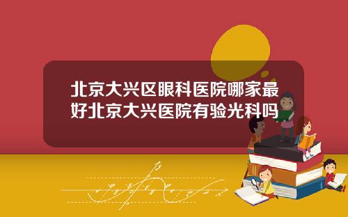 北京大兴区眼科医院哪家最好北京大兴医院有验光科吗