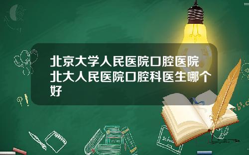 北京大学人民医院口腔医院北大人民医院口腔科医生哪个好