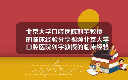 北京大学口腔医院刘宇教授的临床经验分享视频北京大学口腔医院刘宇教授的临床经验分享会
