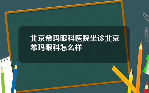 北京希玛眼科医院坐诊北京希玛眼科怎么样