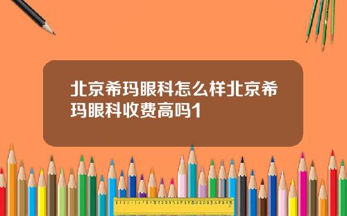 北京希玛眼科怎么样北京希玛眼科收费高吗1