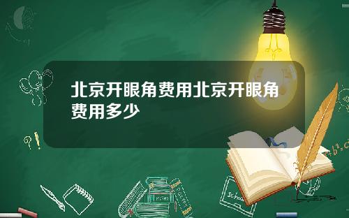 北京开眼角费用北京开眼角费用多少